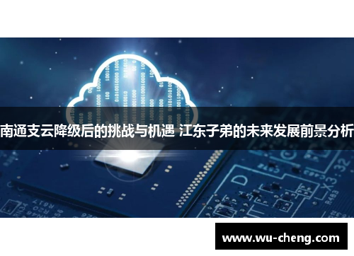 南通支云降级后的挑战与机遇 江东子弟的未来发展前景分析