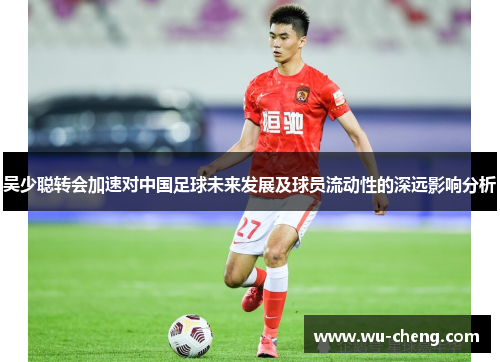 吴少聪转会加速对中国足球未来发展及球员流动性的深远影响分析
