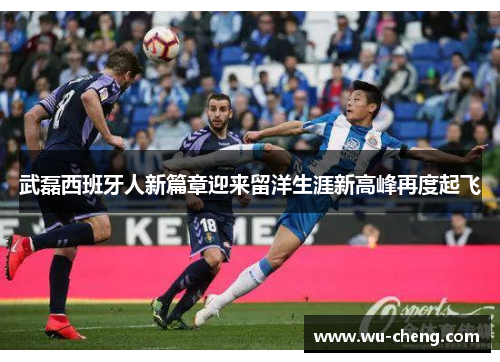 武磊西班牙人新篇章迎来留洋生涯新高峰再度起飞