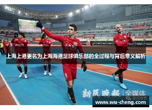 上海上港更名为上海海港足球俱乐部的全过程与背后意义解析