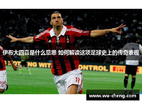 伊布大四喜是什么意思 如何解读这项足球史上的传奇表现