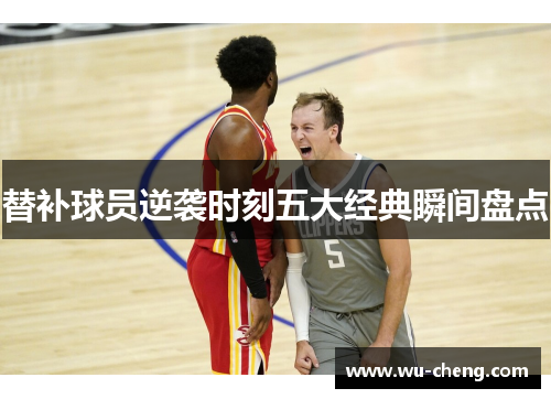 替补球员逆袭时刻五大经典瞬间盘点