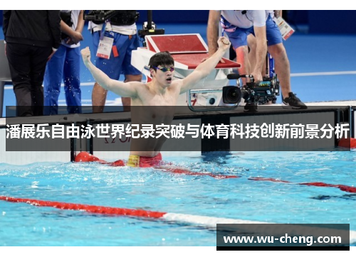潘展乐自由泳世界纪录突破与体育科技创新前景分析