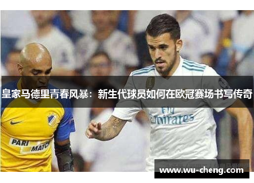 皇家马德里青春风暴：新生代球员如何在欧冠赛场书写传奇