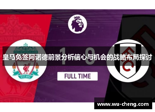皇马免签阿诺德前景分析信心与机会的战略布局探讨