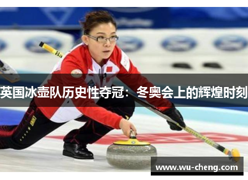 英国冰壶队历史性夺冠：冬奥会上的辉煌时刻