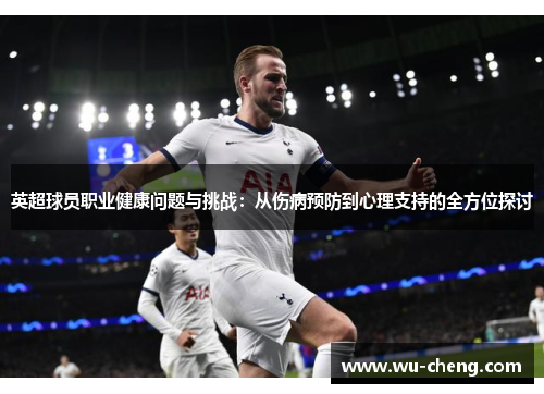 英超球员职业健康问题与挑战：从伤病预防到心理支持的全方位探讨