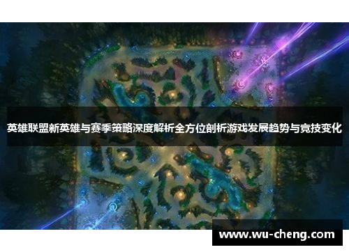 英雄联盟新英雄与赛季策略深度解析全方位剖析游戏发展趋势与竞技变化