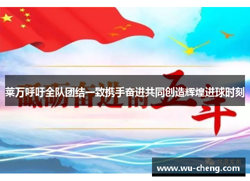 莱万呼吁全队团结一致携手奋进共同创造辉煌进球时刻