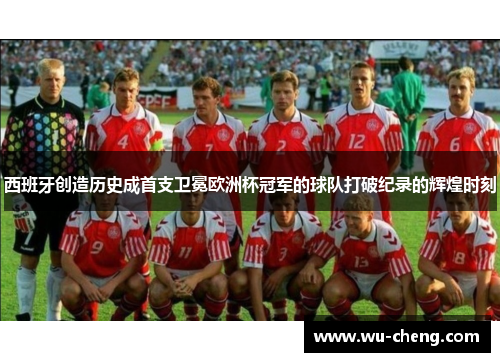 西班牙创造历史成首支卫冕欧洲杯冠军的球队打破纪录的辉煌时刻 西班牙创造历史成首支卫冕欧洲杯冠军的球队打破纪录的辉煌时刻