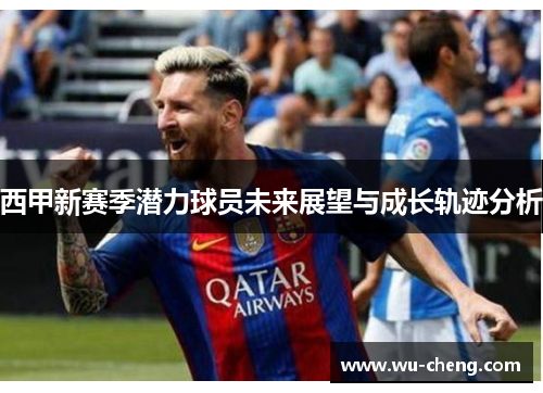 西甲新赛季潜力球员未来展望与成长轨迹分析