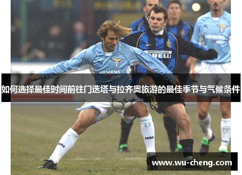 如何选择最佳时间前往门迭塔与拉齐奥旅游的最佳季节与气候条件