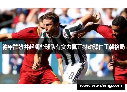 德甲群雄并起哪些球队有实力真正撼动拜仁王朝格局