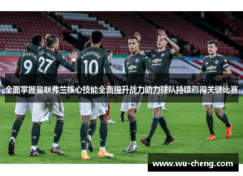 全面掌握曼联弗兰核心技能全面提升战力助力球队持续赢得关键比赛