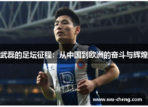 武磊的足坛征程：从中国到欧洲的奋斗与辉煌