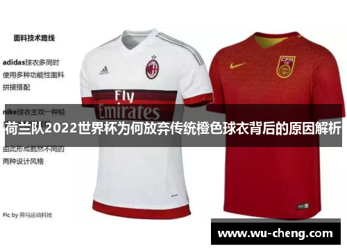 荷兰队2022世界杯为何放弃传统橙色球衣背后的原因解析