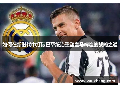 如何在新时代中打破巴萨统治重塑皇马辉煌的战略之道
