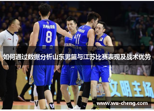 如何通过数据分析山东男篮与江苏比赛表现及战术优势